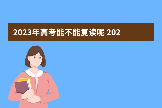 2023年高考能不能复读呢 2023年高考生可以复读吗